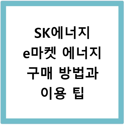 SK에너지 e마켓 에너지 구매 방법과 이용 팁