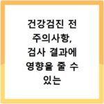 건강검진 전 주의사항, 검사 결과에 영향을 줄 수 있는 행동은