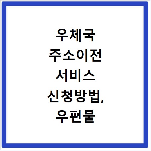 우체국 주소이전 서비스 신청방법, 우편물 분실을 예방하세요