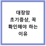 대장암 초기증상, 꼭 확인해야 하는 이유