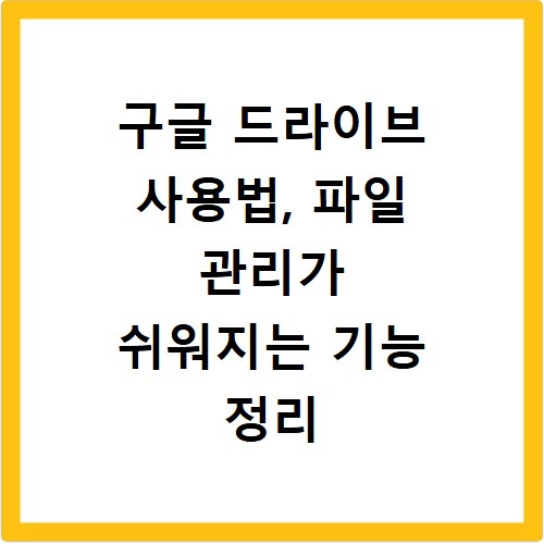 구글 드라이브 사용법, 파일 관리가 쉬워지는 기능 정리